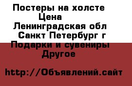 Постеры на холсте. › Цена ­ 150 - Ленинградская обл., Санкт-Петербург г. Подарки и сувениры » Другое   